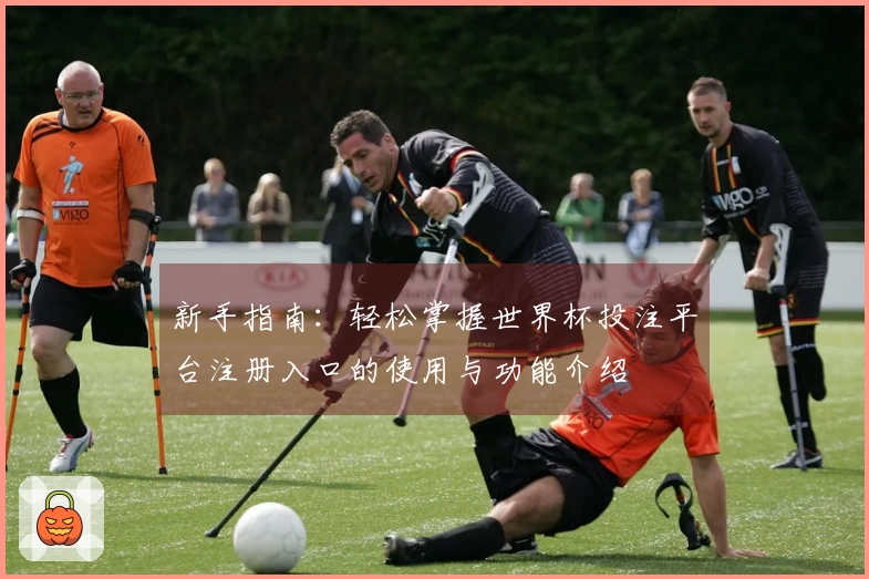 新手指南：轻松掌握世界杯投注平台注册入口的使用与功能介绍